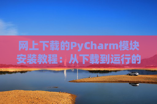网上下载的PyCharm模块安装教程：从下载到运行的全流程